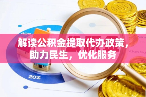 孟津解读公积金提取代办政策，助力民生，优化服务