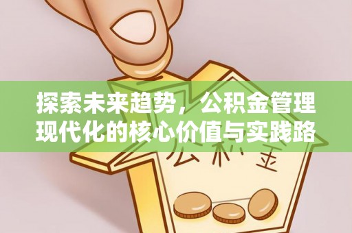 孟津探索未来趋势，公积金管理现代化的核心价值与实践路径
