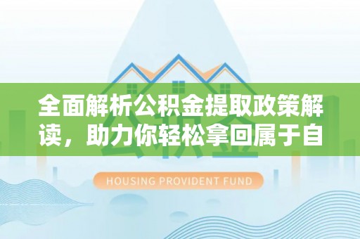 孟津全面解析公积金提取政策解读，助力你轻松拿回属于自己的钱