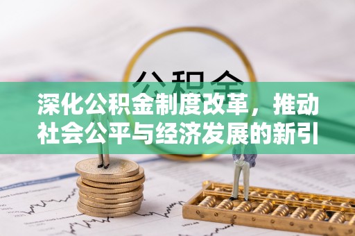 孟津深化公积金制度改革，推动社会公平与经济发展的新引擎