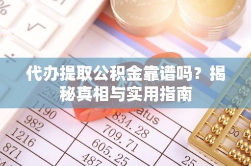 孟津代办提取公积金靠谱吗？揭秘真相与实用指南