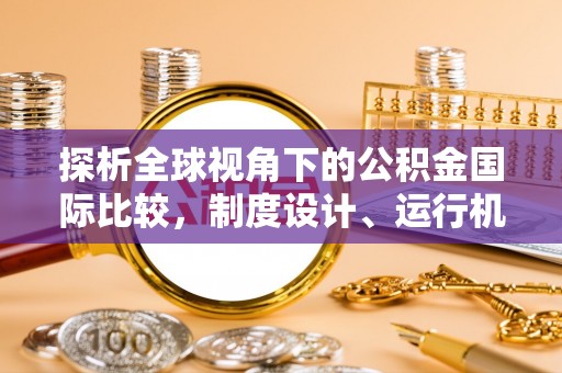 孟津探析全球视角下的公积金国际比较，制度设计、运行机制与未来趋势