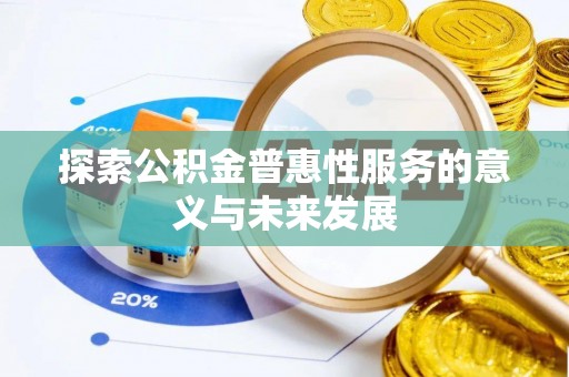 孟津探索公积金普惠性服务的意义与未来发展
