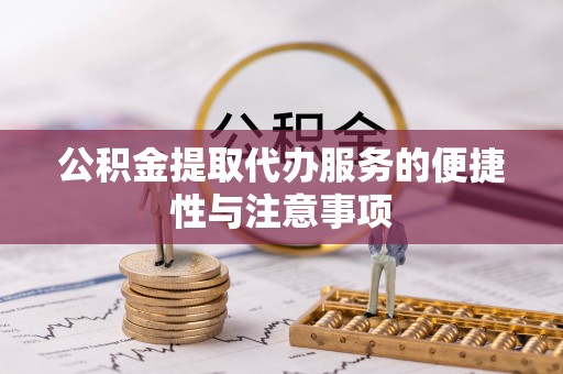 孟津公积金提取代办服务的便捷性与注意事项