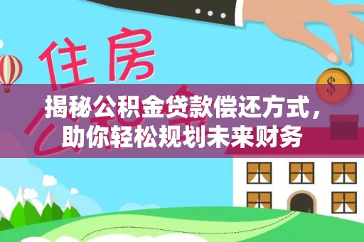 孟津揭秘公积金贷款偿还方式，助你轻松规划未来财务