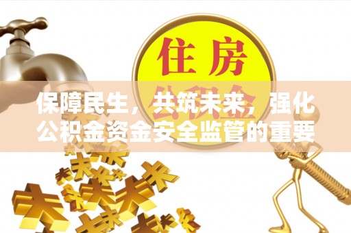 孟津保障民生，共筑未来，强化公积金资金安全监管的重要性