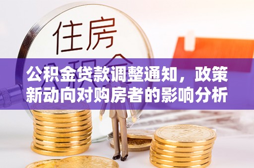 孟津公积金贷款调整通知，政策新动向对购房者的影响分析