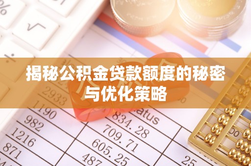 孟津揭秘公积金贷款额度的秘密与优化策略