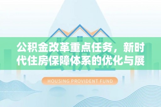 孟津公积金改革重点任务，新时代住房保障体系的优化与展望