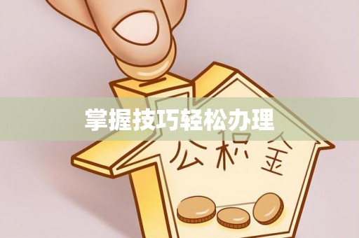 孟津掌握技巧轻松办理