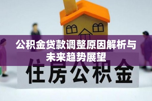 孟津公积金贷款调整原因解析与未来趋势展望