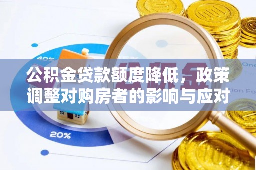 孟津公积金贷款额度降低，政策调整对购房者的影响与应对策略