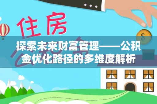 孟津探索未来财富管理——公积金优化路径的多维度解析
