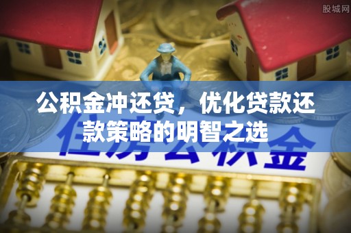 孟津公积金冲还贷，优化贷款还款策略的明智之选