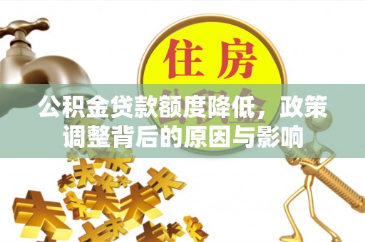 孟津公积金贷款额度降低，政策调整背后的原因与影响