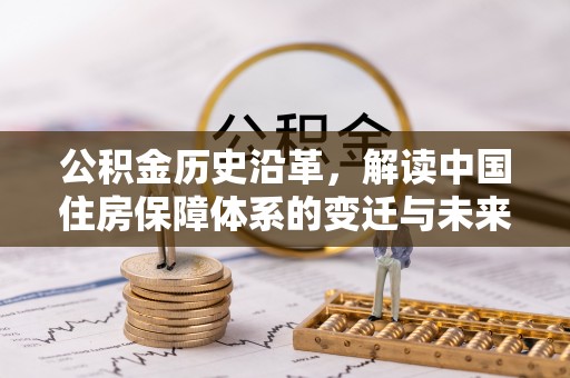 孟津公积金历史沿革，解读中国住房保障体系的变迁与未来