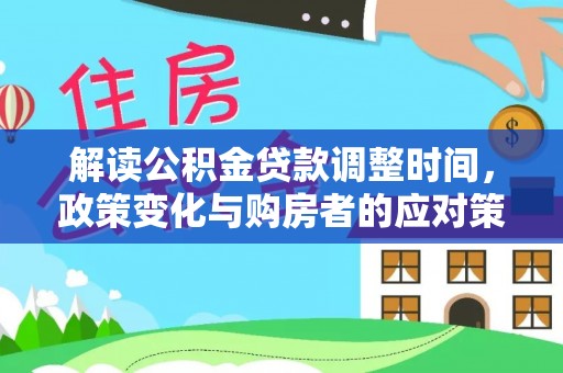 孟津解读公积金贷款调整时间，政策变化与购房者的应对策略
