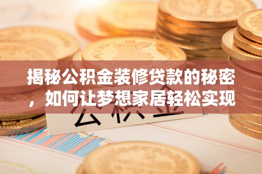 孟津揭秘公积金装修贷款的秘密，如何让梦想家居轻松实现？