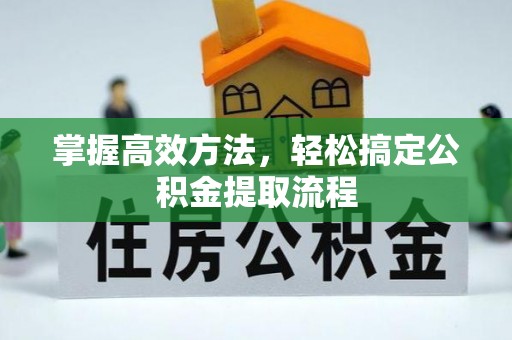 孟津掌握高效方法，轻松搞定公积金提取流程