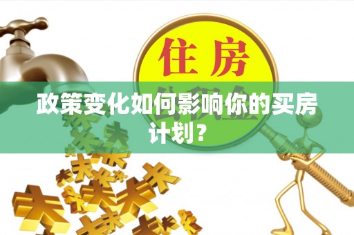 孟津政策变化如何影响你的买房计划？
