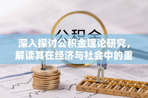 孟津深入探讨公积金理论研究，解读其在经济与社会中的重要角色