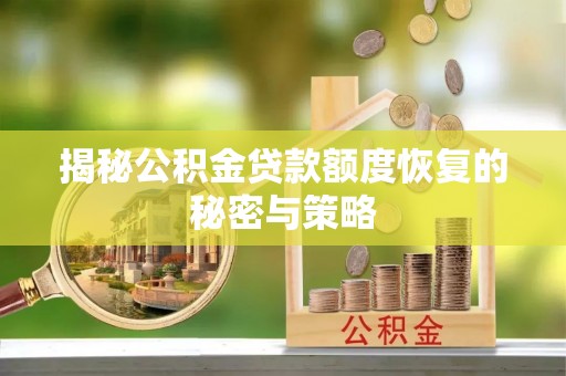 孟津揭秘公积金贷款额度恢复的秘密与策略
