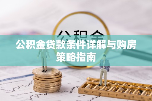 孟津公积金贷款条件详解与购房策略指南