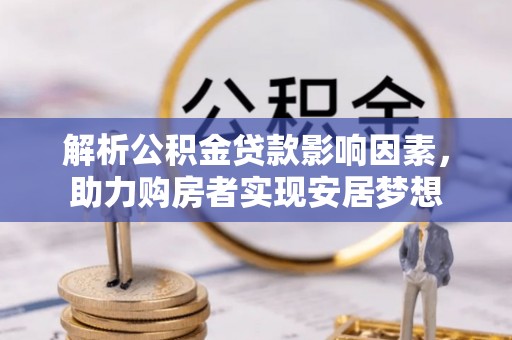孟津解析公积金贷款影响因素，助力购房者实现安居梦想