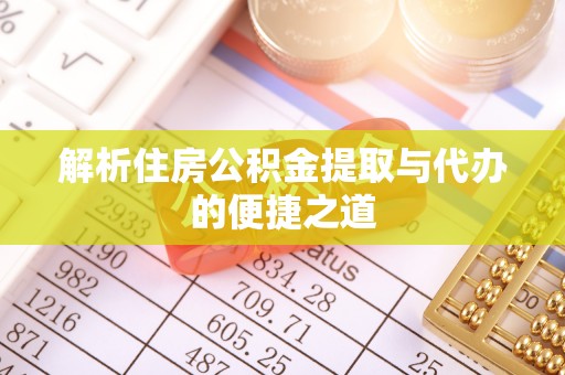 孟津解析住房公积金提取与代办的便捷之道