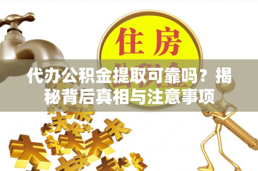 孟津代办公积金提取可靠吗？揭秘背后真相与注意事项
