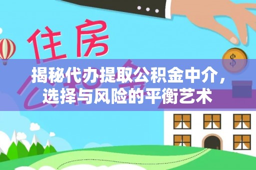 孟津揭秘代办提取公积金中介，选择与风险的平衡艺术