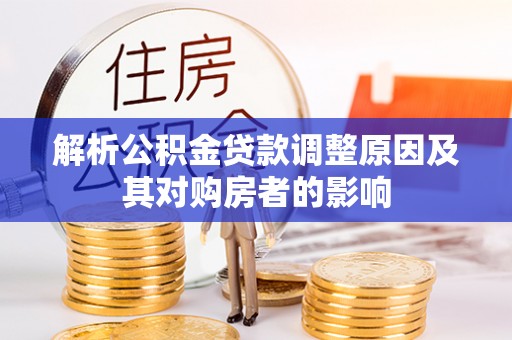 孟津解析公积金贷款调整原因及其对购房者的影响