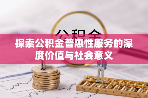 孟津探索公积金普惠性服务的深度价值与社会意义