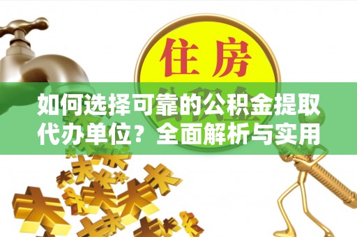 孟津如何选择可靠的公积金提取代办单位？全面解析与实用建议