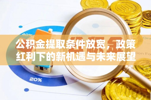 孟津公积金提取条件放宽，政策红利下的新机遇与未来展望