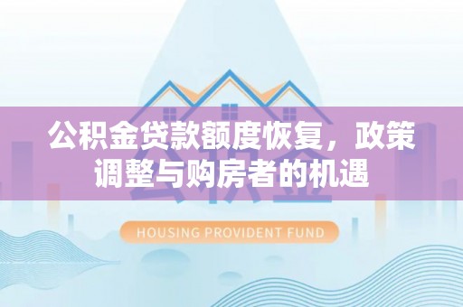 孟津公积金贷款额度恢复，政策调整与购房者的机遇