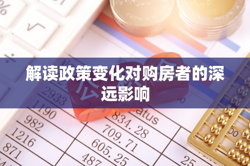 孟津解读政策变化对购房者的深远影响