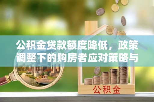 孟津公积金贷款额度降低，政策调整下的购房者应对策略与未来趋势