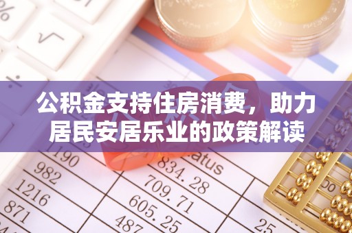 孟津公积金支持住房消费，助力居民安居乐业的政策解读