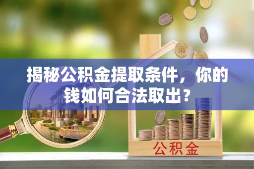 孟津揭秘公积金提取条件，你的钱如何合法取出？