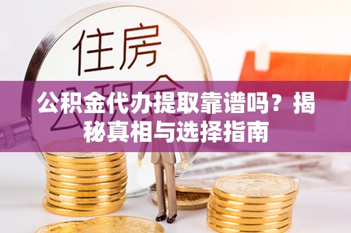 孟津公积金代办提取靠谱吗？揭秘真相与选择指南
