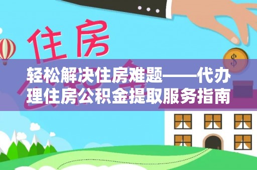 孟津轻松解决住房难题——代办理住房公积金提取服务指南