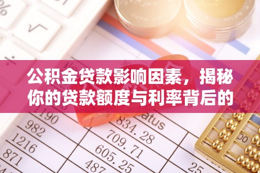 孟津公积金贷款影响因素，揭秘你的贷款额度与利率背后的秘密