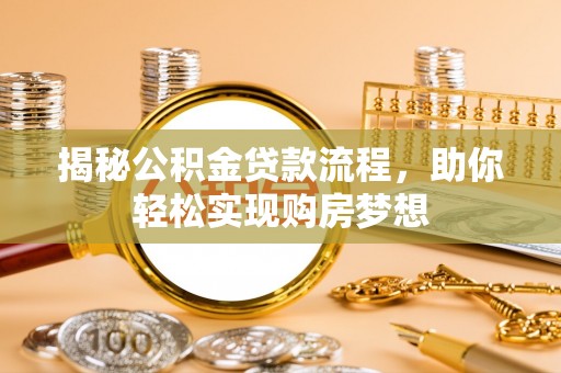 孟津揭秘公积金贷款流程，助你轻松实现购房梦想
