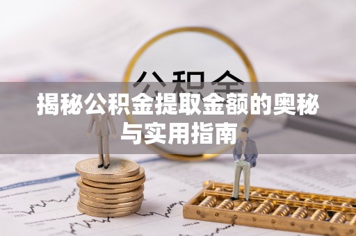 孟津揭秘公积金提取金额的奥秘与实用指南