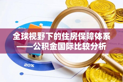 孟津全球视野下的住房保障体系——公积金国际比较分析