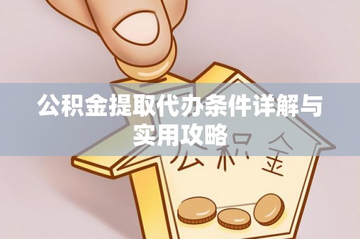 孟津公积金提取代办条件详解与实用攻略