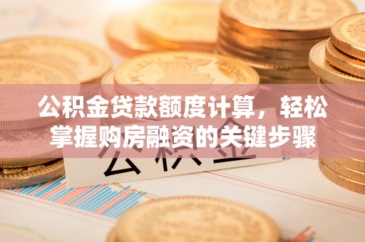 孟津公积金贷款额度计算，轻松掌握购房融资的关键步骤