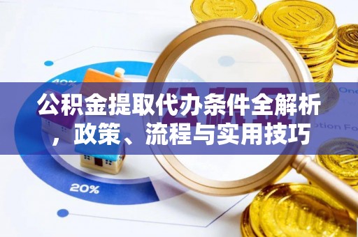孟津公积金提取代办条件全解析，政策、流程与实用技巧