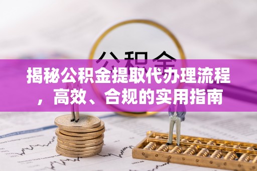 孟津揭秘公积金提取代办理流程，高效、合规的实用指南